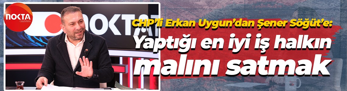 CHP’li Erkan Uygun’dan Şener Söğüt’e: Yaptığı en iyi iş halkın malını satmak