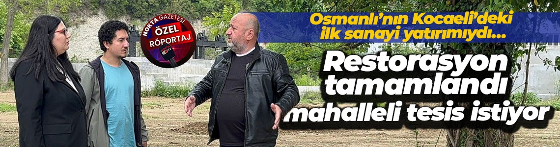 Osmanlı’nın Kocaeli’deki ilk sanayi yatırımıydı… Restorasyon tamamlandı, mahalleli tesis istiyor