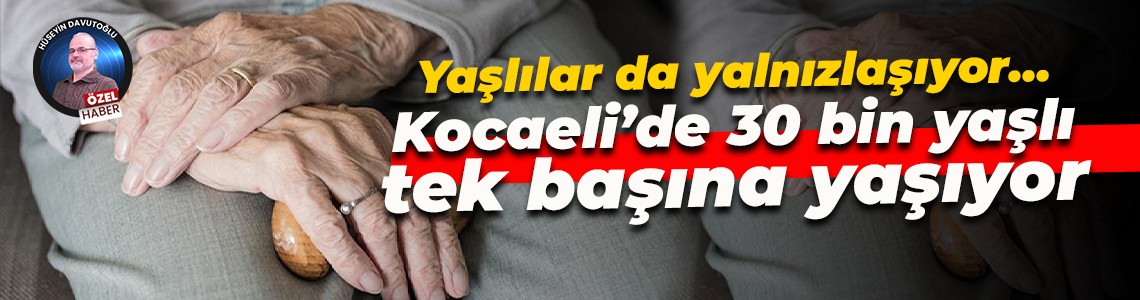 Yaşlılar da yalnızlaşıyor… Kocaeli’de 30 bin yaşlı tek başına yaşıyor