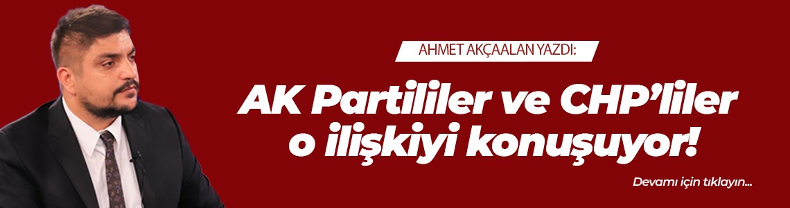 AK Partililer ve CHP’liler o ilişkiyi konuşuyor!