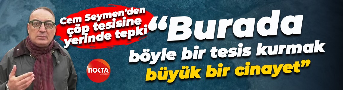 Cem Seymen'den çöp tesisine yerinde tepki; “Burada böyle bir tesis kurmak büyük bir cinayet”