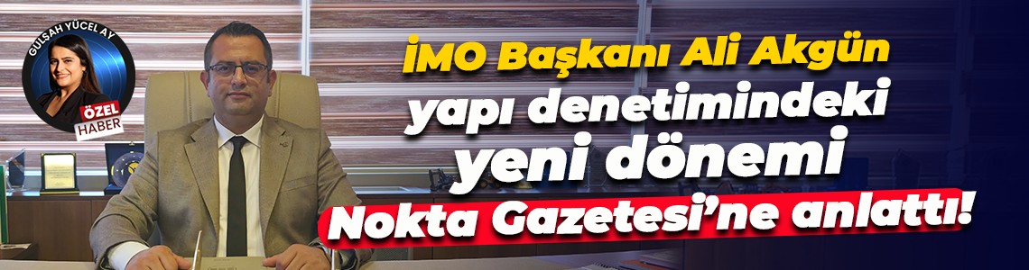 İMO Başkanı Ali Akgün yapı denetimindeki yeni dönemi Nokta Gazetesi’ne anlattı!