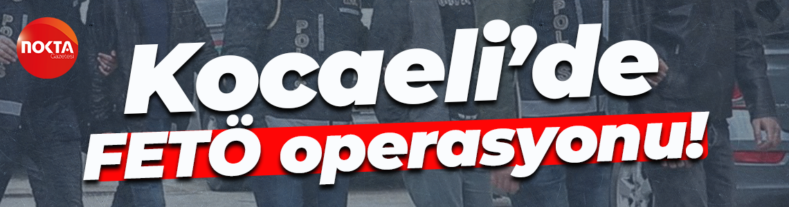Kocaeli’de FETÖ operasyonu!