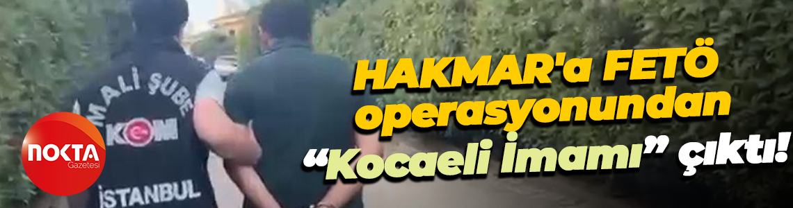 HAKMAR'a FETÖ operasyonundan “Kocaeli İmamı” çıktı!