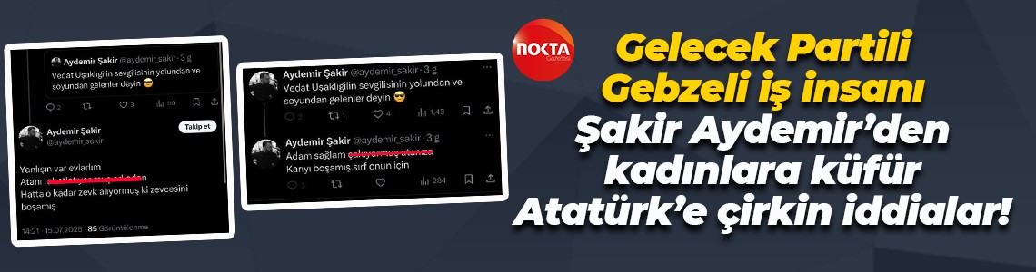 Gelecek Partili Gebzeli iş insanı Şakir Aydemir’den kadınlara küfür, Atatürk’e çirkin iddialar!