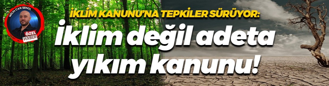 İklim Kanunu’na tepkiler sürüyor: İklim değil adeta yıkım kanunu!