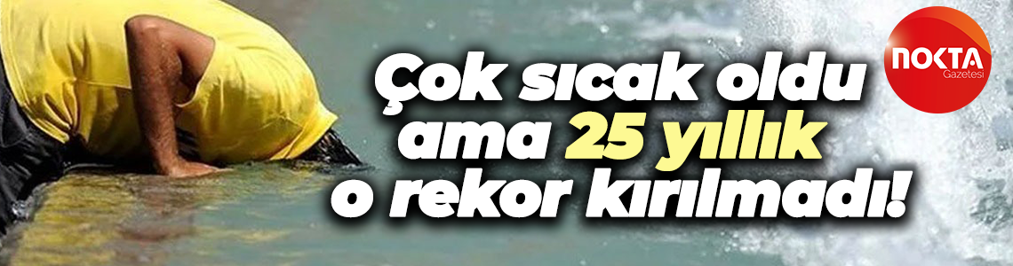 Çok sıcak oldu ama 25 yıllık o rekor kırılmadı!
