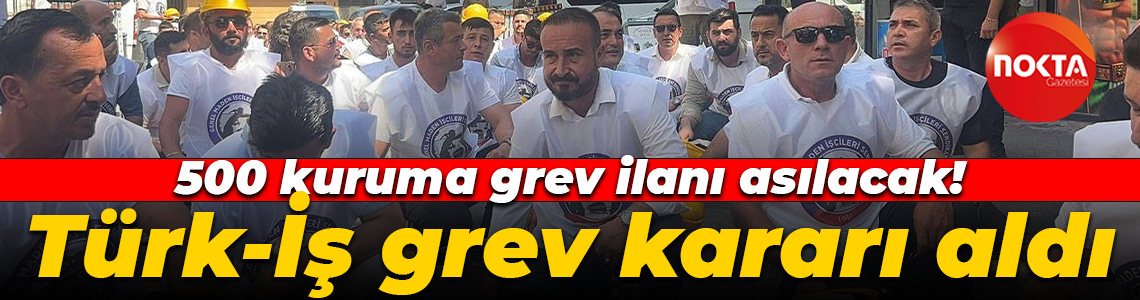 500 kuruma grev ilanı asılacak! Türk-İş grev kararı aldı