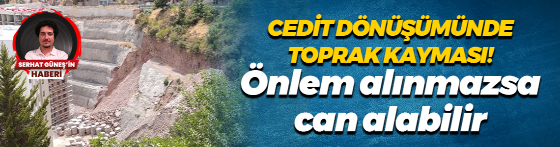 Cedit Dönüşümünde toprak kayması! Önlem alınmazsa can alabilir