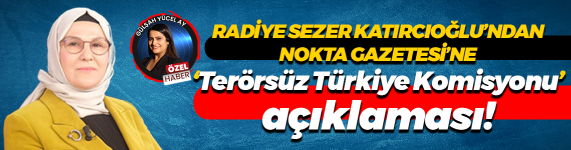 Radiye Sezer Katırcıoğlu’ndan, Nokta Gazetesi’ne “Terörsüz Türkiye Komisyonu” açıklaması!