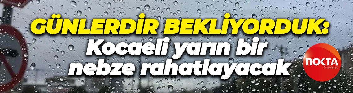 Günlerdir bekliyorduk: Kocaeli yarın bir nebze rahatlayacak