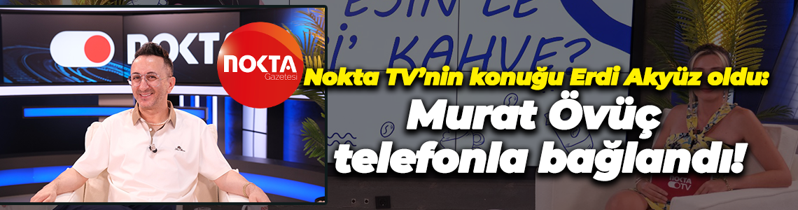 Nokta TV’nin konuğu Erdi Akyüz oldu: Murat Övüç telefonla bağlandı!