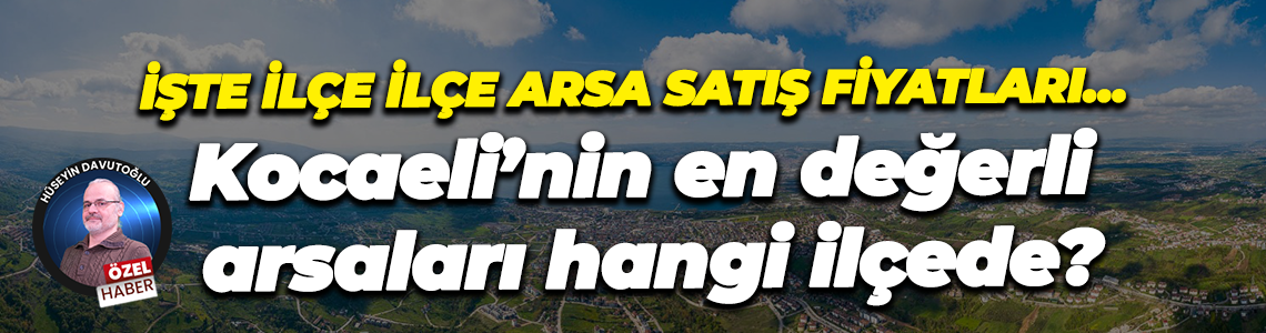 İşte ilçe ilçe arsa satış fiyatları… Kocaeli’nin en değerli arsaları hangi ilçede?