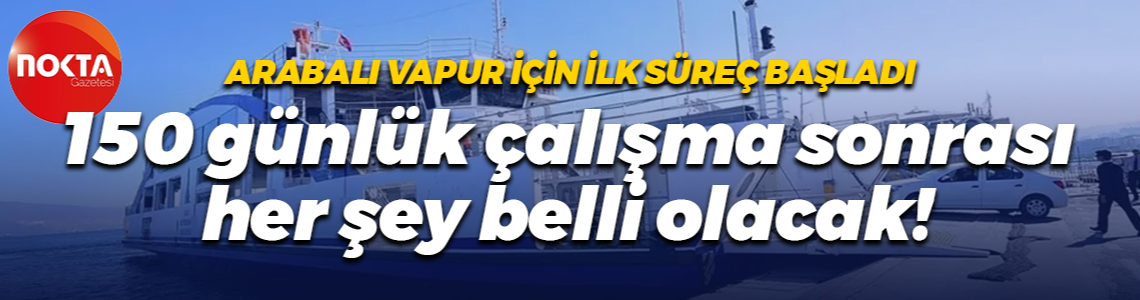Arabalı Vapur için ilk süreç başladı… 150 günlük çalışma sonrası her şey belli olacak!