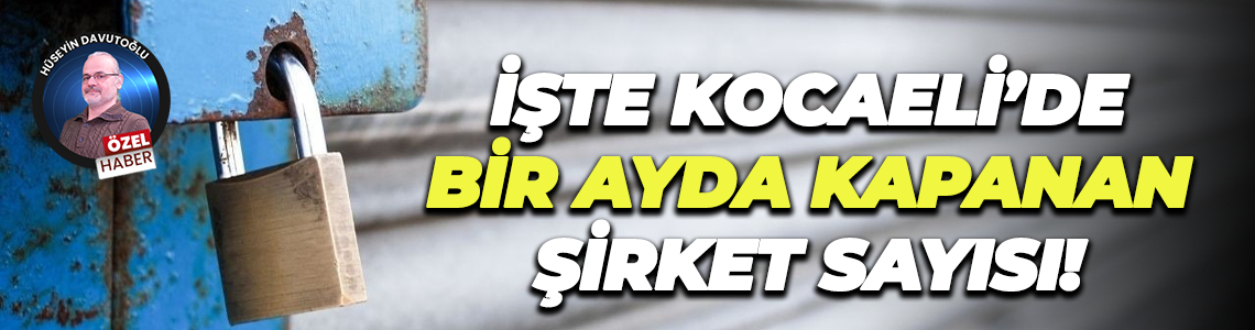 İşte Kocaeli’de bir ayda kapanan şirket sayısı!