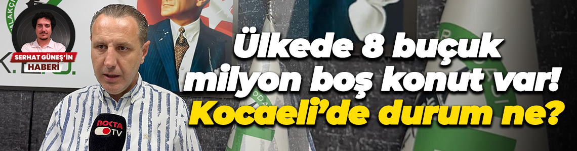 Ülkede 8 buçuk milyon boş konut var! Kocaeli’de durum ne?