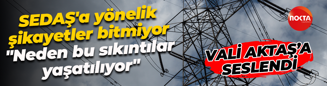 SEDAŞ'a yönelik şikayetler bitmiyor... "Neden bu sıkıntılar yaşatılıyor"