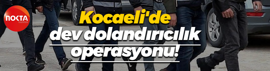 Kocaeli'de dev dolandırıcılık operasyonu!