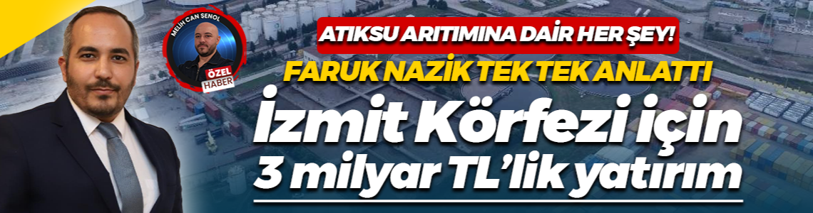 Faruk Nazik atıksu arıtımına dair her şeyi anlattı: İzmit Körfezi için 3 milyar TL’lik yatırım
