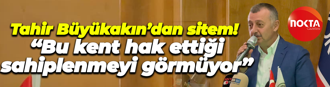 Tahir Büyükakın’dan sitem! “Bu kent hak ettiği sahiplenmeyi görmüyor”