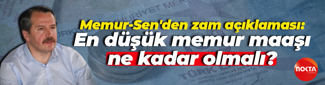 Memur-Sen'den zam açıklaması: En düşük memur maaşı ne kadar olmalı?