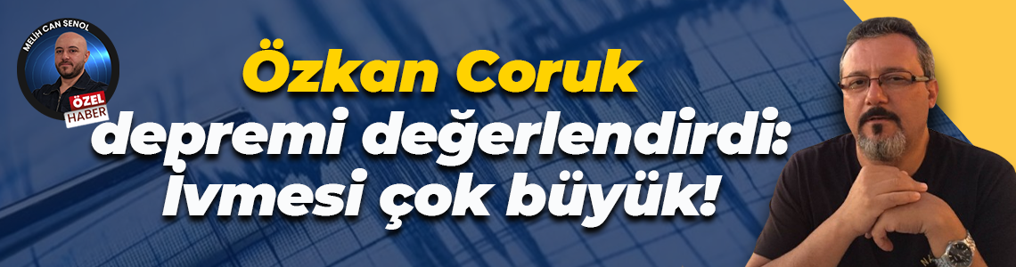 Özkan Coruk, depremi değerlendirdi: İvmesi çok büyük!