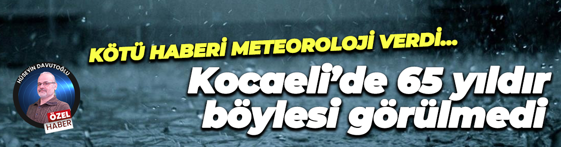 Kötü haberi Meteoroloji verdi… Kocaeli’de 65 yıldır böylesi görülmedi