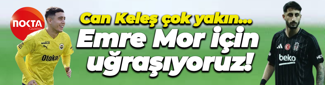 Can Keleş çok yakın… Emre Mor için uğraşıyoruz!