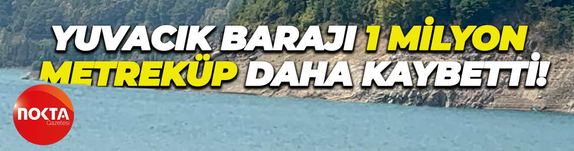 Yuvacık Barajı 1 milyon metreküp daha kaybetti!
