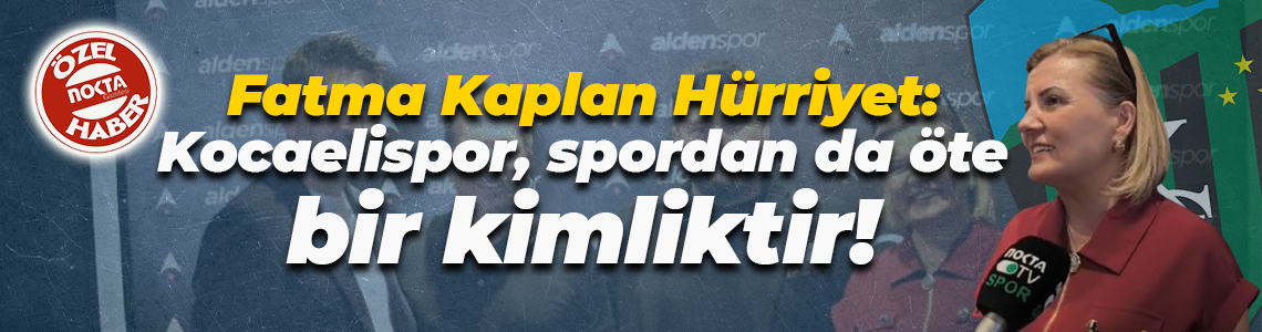 Fatma Kaplan Hürriyet: Kocaelispor, spordan da öte bir kimliktir!