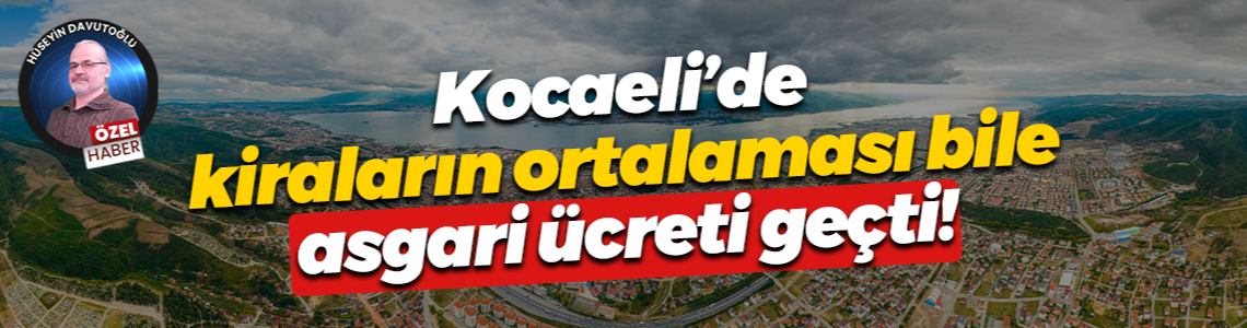 Kocaeli’de kiraların ortalaması bile asgari ücreti geçti!