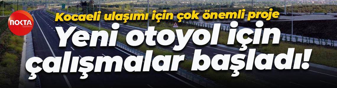 Kocaeli ulaşımı için çok önemli proje; Yeni otoyol için çalışmalar başladı!