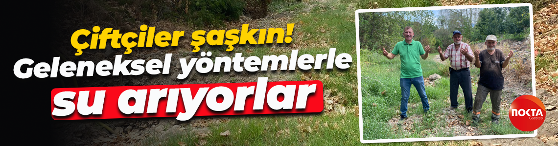 Çiftçiler şaşkın! Geleneksel yöntemler ile su arıyorlar