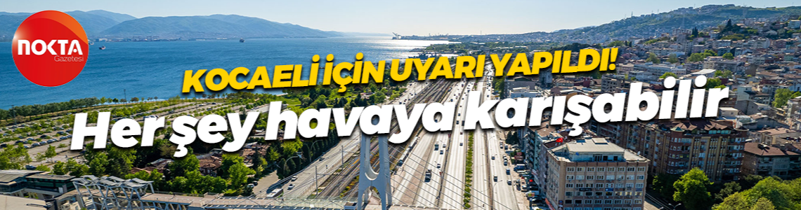 Kocaeli için uyarı yapıldı! Her şey havaya karışabilir