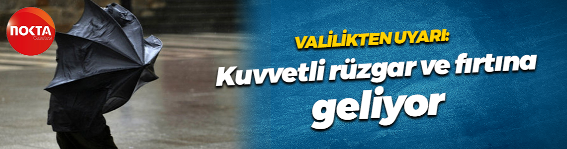 Valilikten uyarı: Kuvvetli rüzgar ve fırtına geliyor