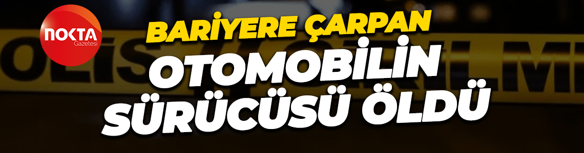Bariyere çarpan otomobilin sürücüsü öldü