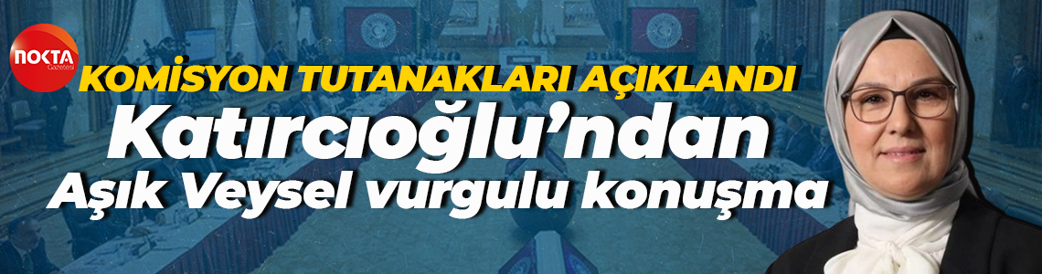 Komisyon tutanakları açıklandı... Radiye Sezer Katırcıoğlu’ndan Aşık Veysel vurgulu konuşma