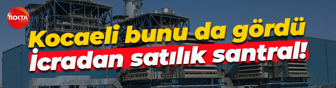 Kocaeli bunu da gördü; İcradan satılık santral!