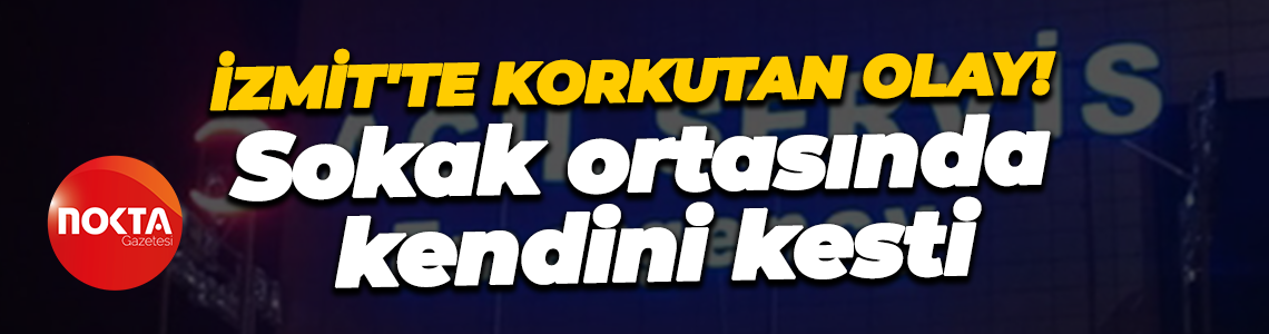 İzmit'te korkutan olay! Sokak ortasında kendini kesti