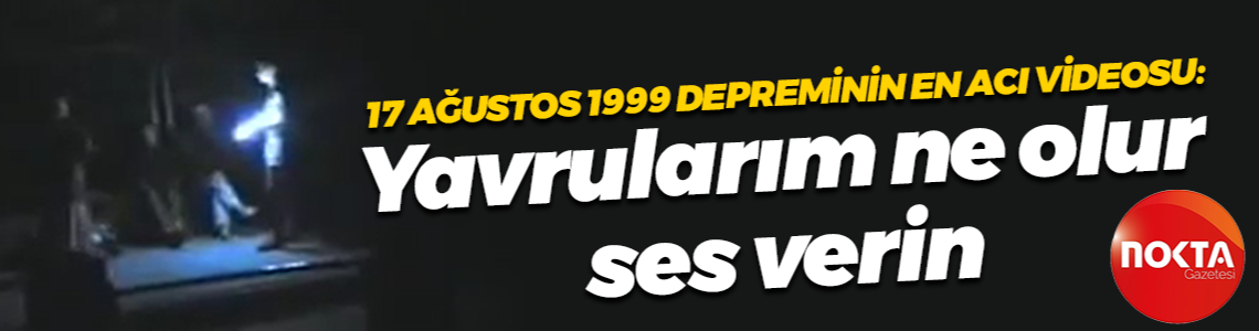17 Ağustos 1999 depreminin en acı videosu: Yavrularım ne olur ses verin