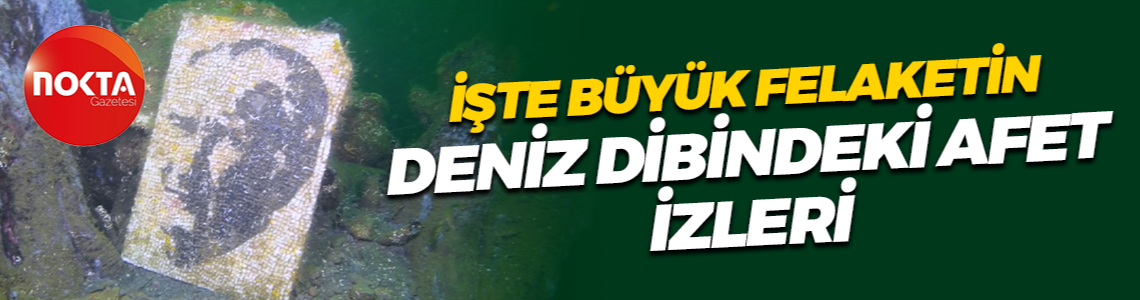 İşte büyük felaketin deniz dibindeki afet izleri