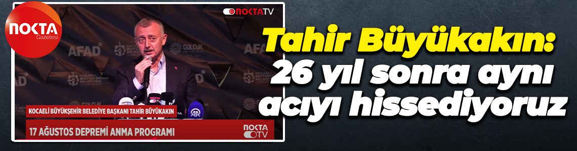 Tahir Büyükakın: 26 yıl sonra aynı acıyı hissediyoruz"