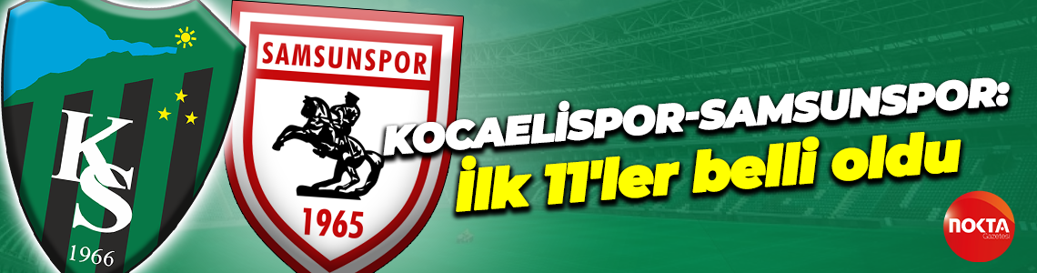 Kocaelispor Samsunspor ilk 11'leri belli oldu