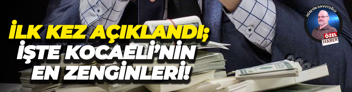 İlk kez açıklandı; İşte Kocaeli’nin en zenginleri!