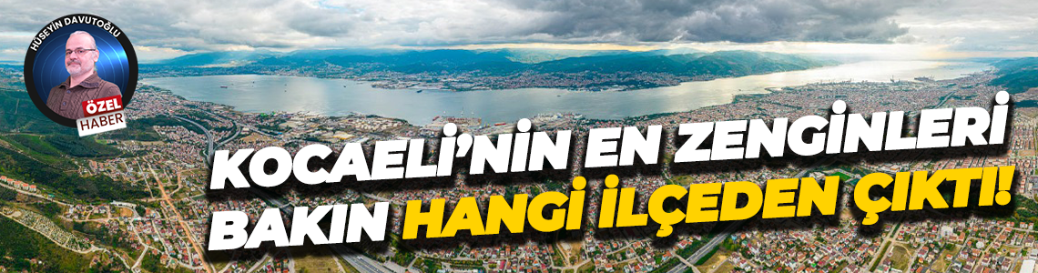 Kocaeli’nin en zenginleri bakın hangi ilçeden çıktı!