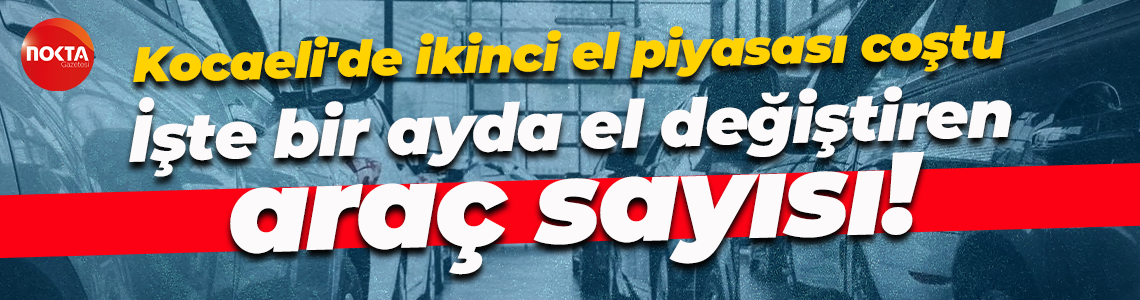 Kocaeli'de ikinci el piyasası coştu… İşte bir ayda el değiştiren araç sayısı!