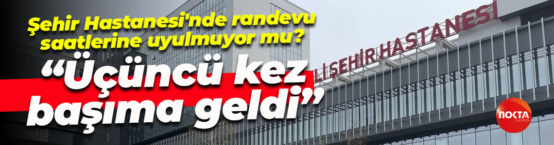 Şehir Hastanesi'nde randevu saatlerine uyulmuyor mu? "Üçüncü kez başıma geldi"