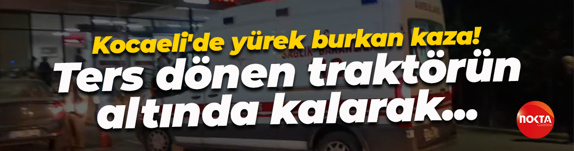 Kocaeli'de yürek burkan kaza! Ters dönen traktörün altında kalarak...