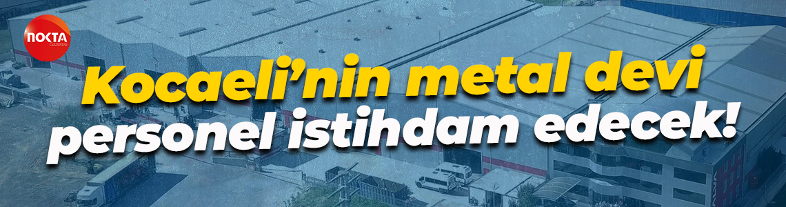 Kocaeli’nin metal devi personel istihdam edecek!