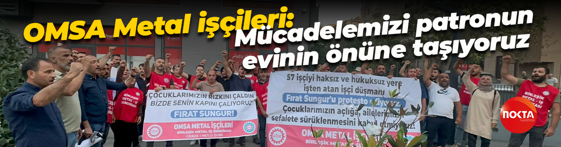OMSA Metal işçileri: Mücadelemizi patronun evinin önüne taşıyoruz